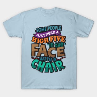 Some People Just Need A High-Five. In The Face. With A Chair. T-Shirt